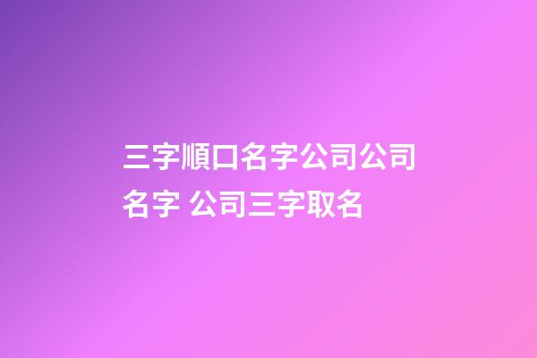 三字順口名字公司公司名字 公司三字取名